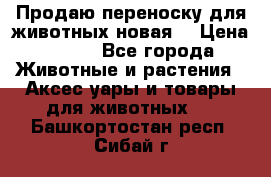 Продаю переноску для животных новая! › Цена ­ 500 - Все города Животные и растения » Аксесcуары и товары для животных   . Башкортостан респ.,Сибай г.